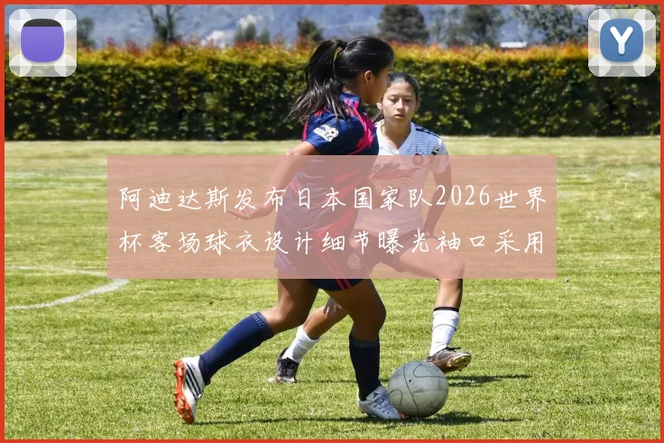 阿迪达斯发布日本国家队2026世界杯客场球衣设计细节曝光袖口采用纯黑风格