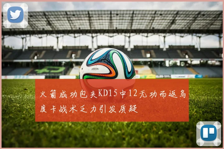 火箭成功包夹KD15中12无功而返乌度卡战术乏力引发质疑