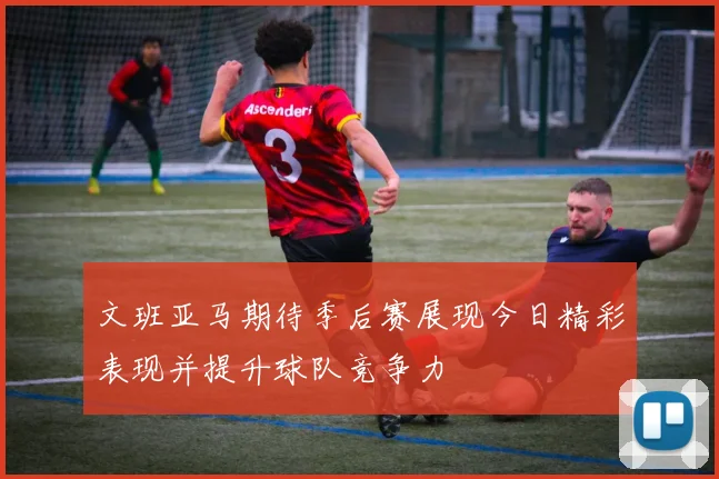 文班亚马期待季后赛展现今日精彩表现并提升球队竞争力