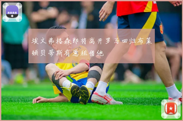 埃文弗格森即将离开罗马回归布莱顿贝蒂斯有意租借他
