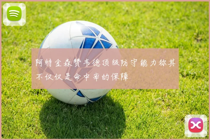 阿特金森赞韦德顶级防守能力称其不仅仅是命中率的保障