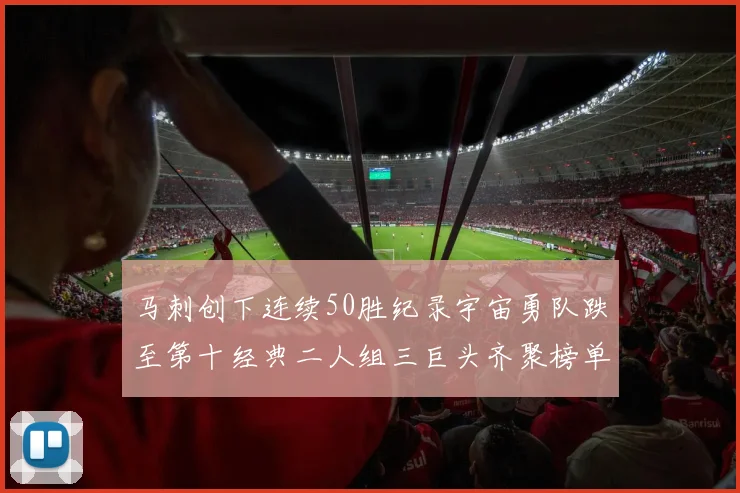 马刺创下连续50胜纪录宇宙勇队跌至第十经典二人组三巨头齐聚榜单