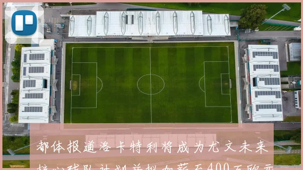 都体报道洛卡特利将成为尤文未来核心球队计划并拟加薪至400万欧元