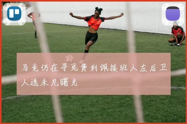 马竞仍在寻觅费利佩接班人左后卫人选未见曙光