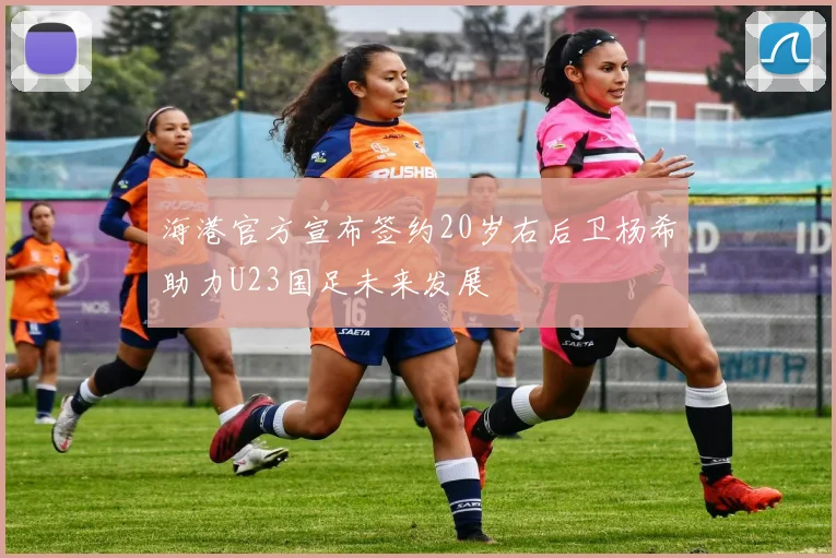 海港官方宣布签约20岁右后卫杨希助力U23国足未来发展