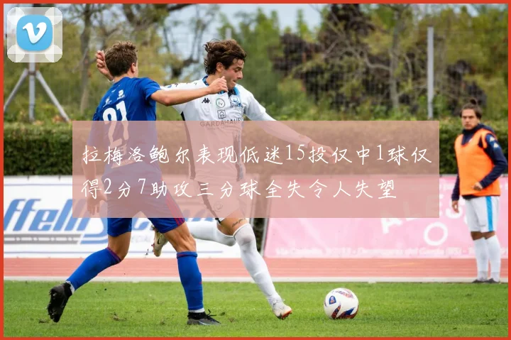 拉梅洛鲍尔表现低迷15投仅中1球仅得2分7助攻三分球全失令人失望