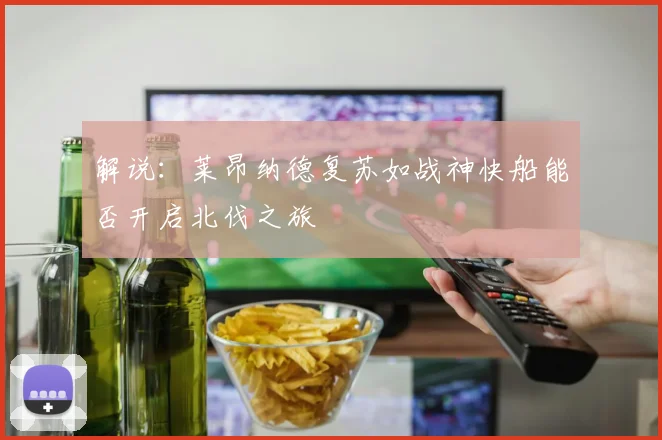 解说：莱昂纳德复苏如战神快船能否开启北伐之旅