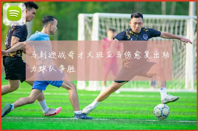 马刺迎战奇才文班亚马伤愈复出助力球队争胜
