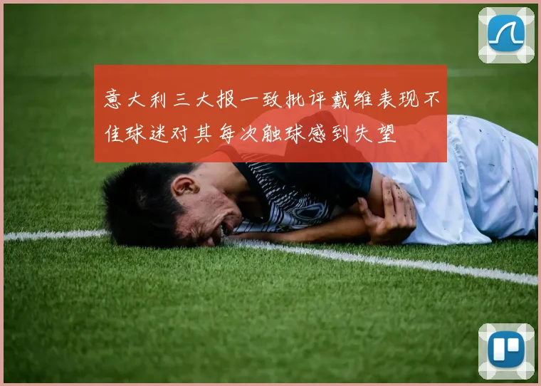 意大利三大报一致批评戴维表现不佳球迷对其每次触球感到失望